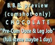 B.B.B. preview: Chocolate &quot;Pre-Cum Ooze & LegJob&quot;(cum only) AVI no slomo from avi b
