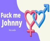 FUCK ME HARD JOHNNY (xxx audio) from johnnyxoxx